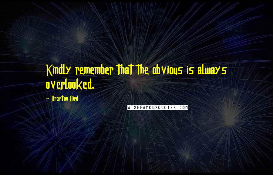 Drayton Bird Quotes: Kindly remember that the obvious is always overlooked.