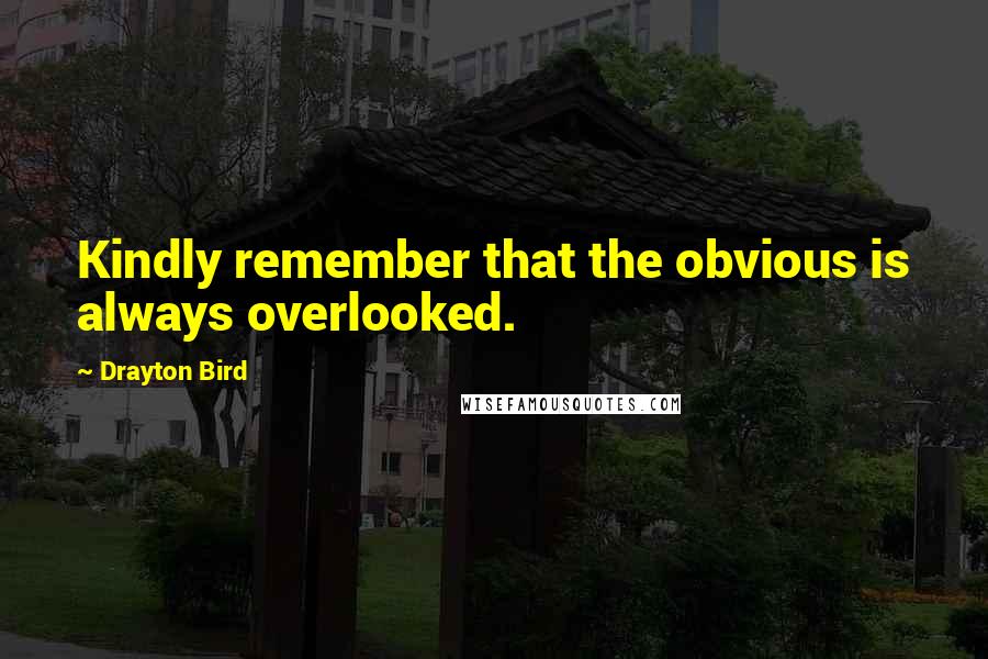Drayton Bird Quotes: Kindly remember that the obvious is always overlooked.