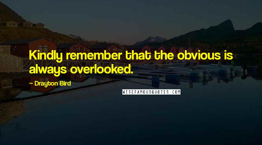 Drayton Bird Quotes: Kindly remember that the obvious is always overlooked.