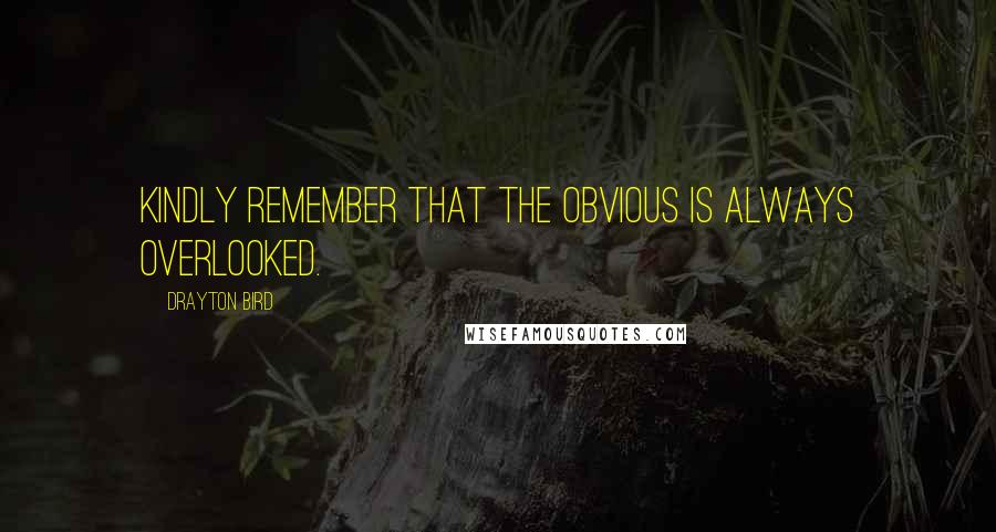 Drayton Bird Quotes: Kindly remember that the obvious is always overlooked.