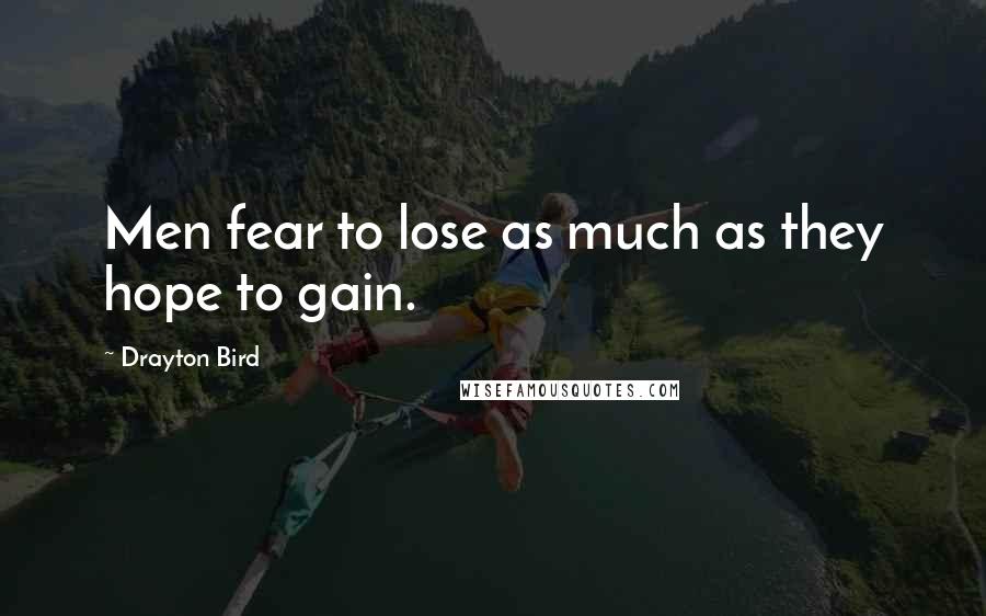 Drayton Bird Quotes: Men fear to lose as much as they hope to gain.