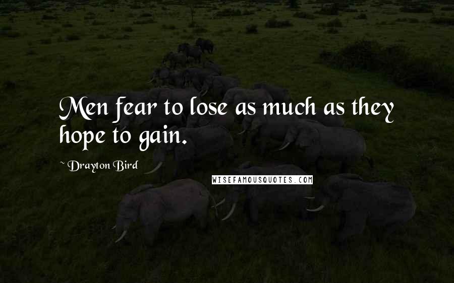 Drayton Bird Quotes: Men fear to lose as much as they hope to gain.