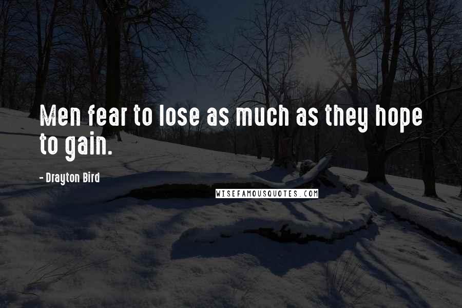 Drayton Bird Quotes: Men fear to lose as much as they hope to gain.