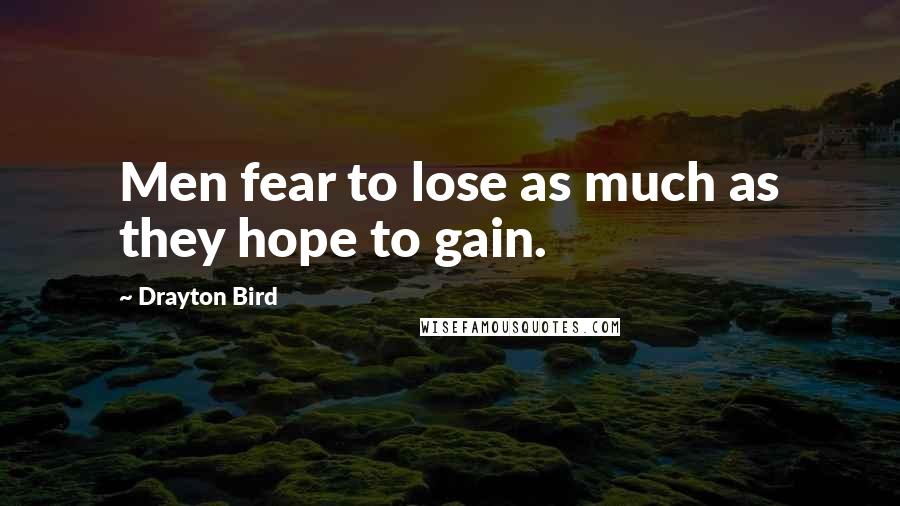 Drayton Bird Quotes: Men fear to lose as much as they hope to gain.