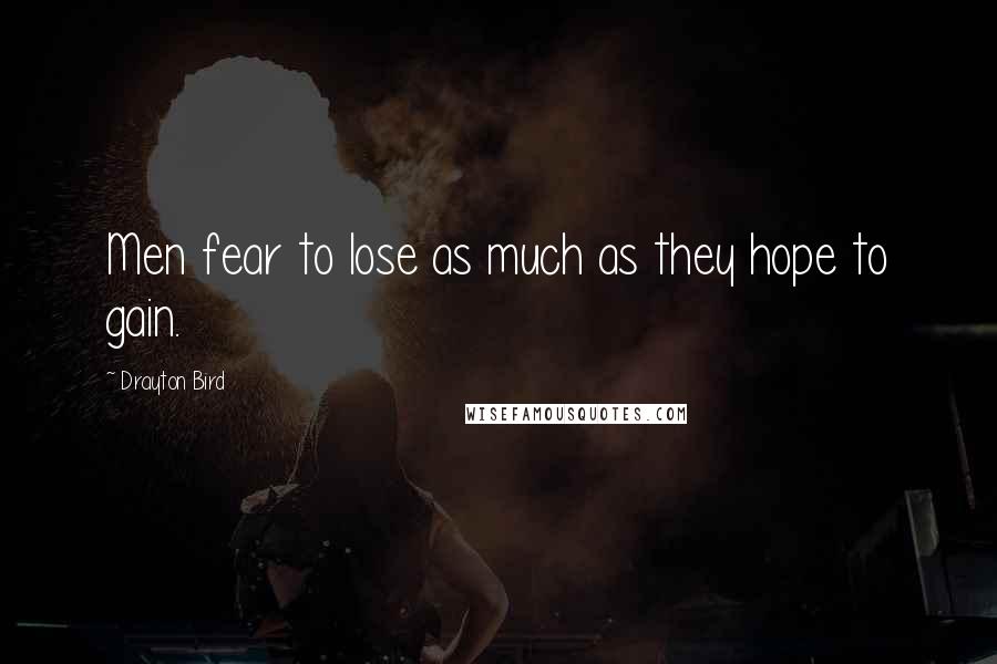 Drayton Bird Quotes: Men fear to lose as much as they hope to gain.