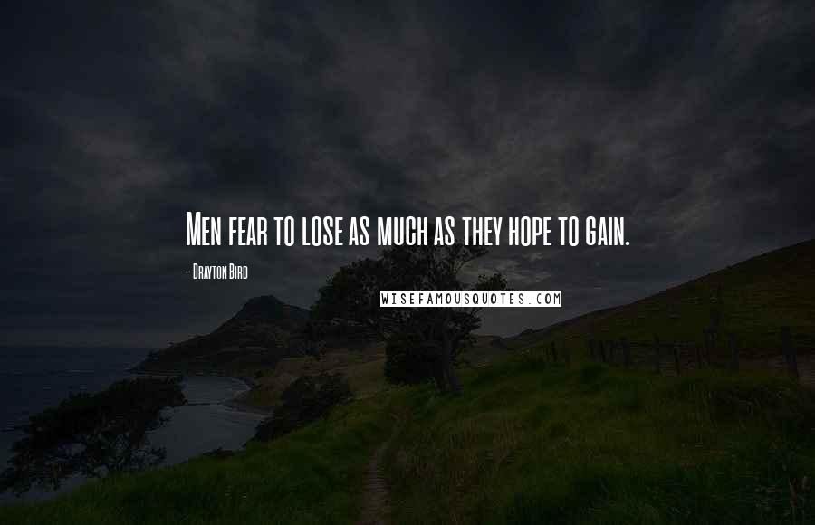 Drayton Bird Quotes: Men fear to lose as much as they hope to gain.