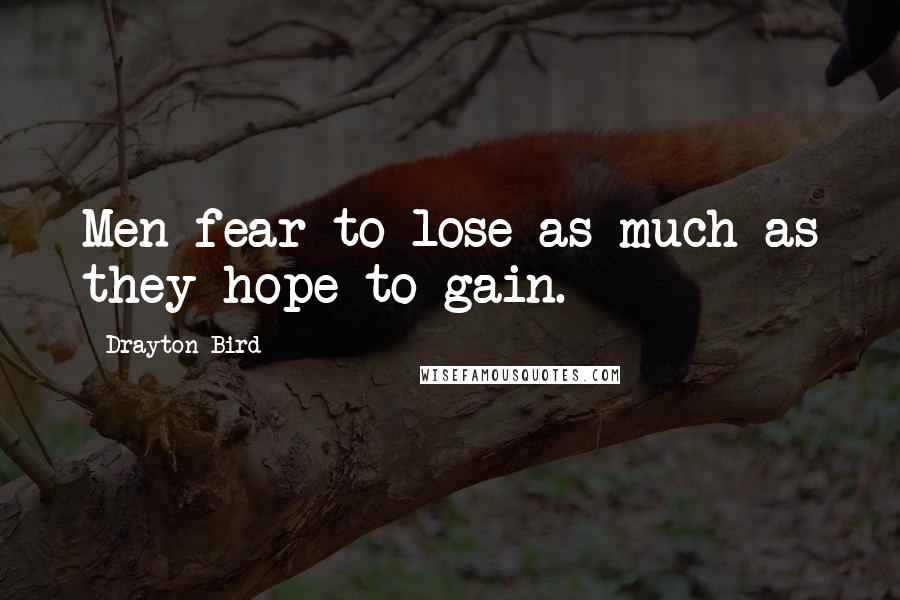 Drayton Bird Quotes: Men fear to lose as much as they hope to gain.