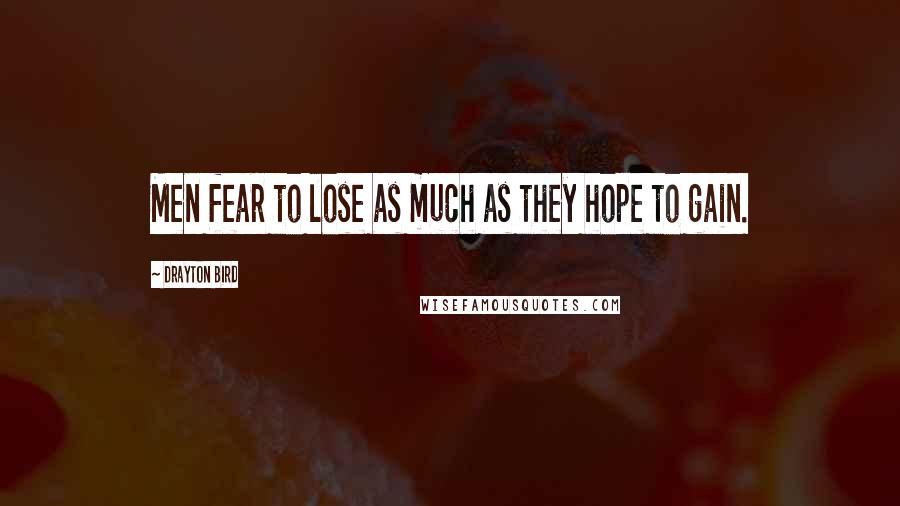 Drayton Bird Quotes: Men fear to lose as much as they hope to gain.