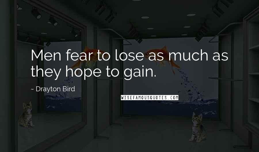 Drayton Bird Quotes: Men fear to lose as much as they hope to gain.