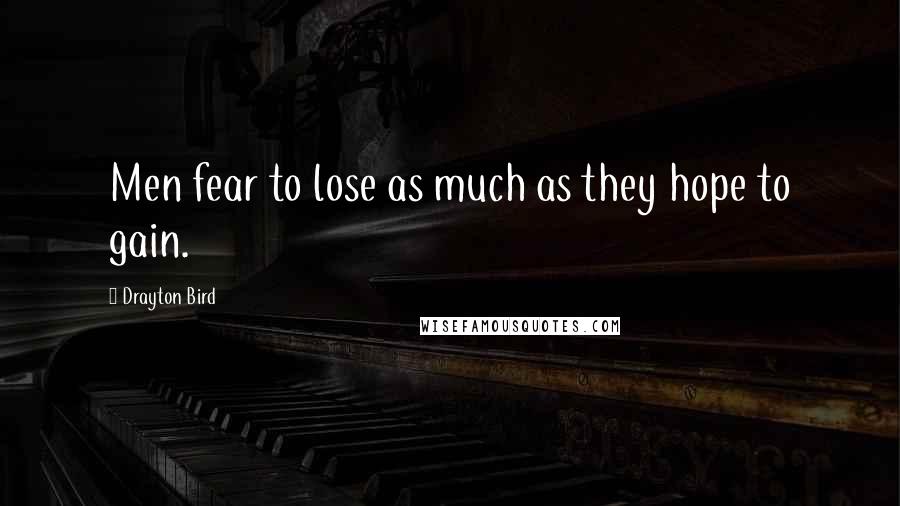 Drayton Bird Quotes: Men fear to lose as much as they hope to gain.