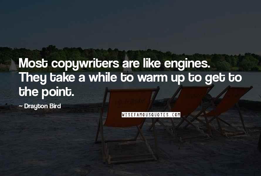 Drayton Bird Quotes: Most copywriters are like engines. They take a while to warm up to get to the point.
