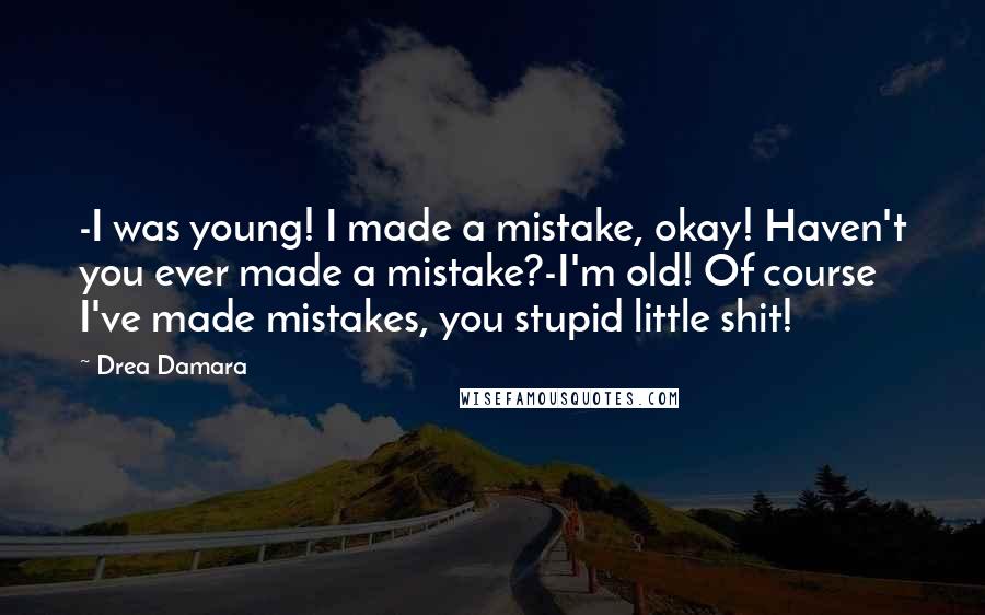 Drea Damara Quotes: -I was young! I made a mistake, okay! Haven't you ever made a mistake?-I'm old! Of course I've made mistakes, you stupid little shit!