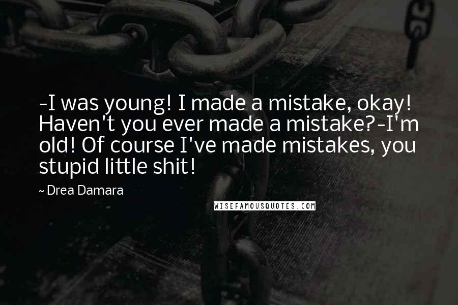 Drea Damara Quotes: -I was young! I made a mistake, okay! Haven't you ever made a mistake?-I'm old! Of course I've made mistakes, you stupid little shit!