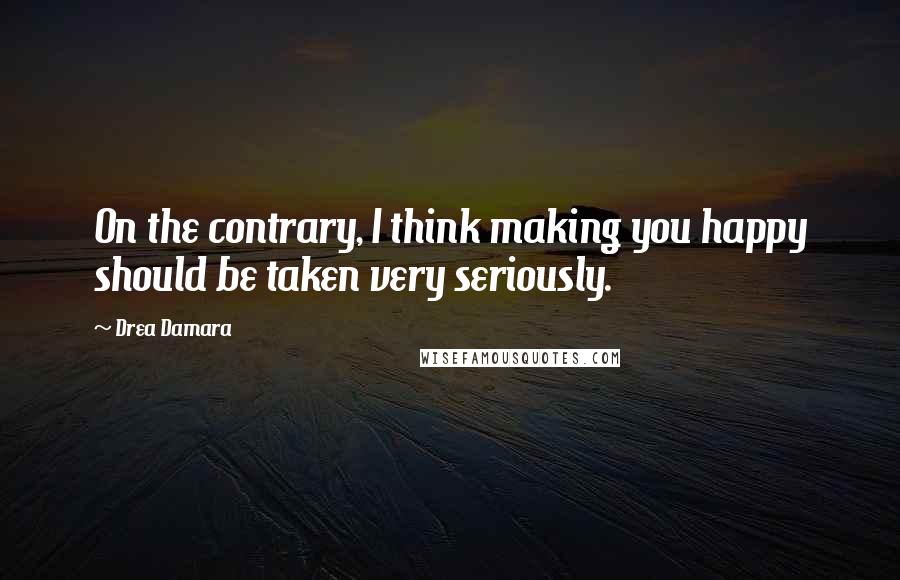 Drea Damara Quotes: On the contrary, I think making you happy should be taken very seriously.