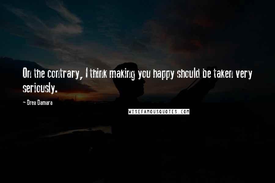 Drea Damara Quotes: On the contrary, I think making you happy should be taken very seriously.