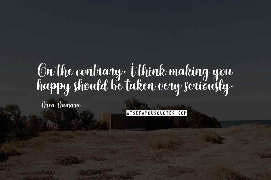 Drea Damara Quotes: On the contrary, I think making you happy should be taken very seriously.