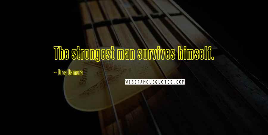 Drea Damara Quotes: The strongest man survives himself.