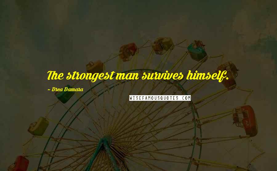 Drea Damara Quotes: The strongest man survives himself.