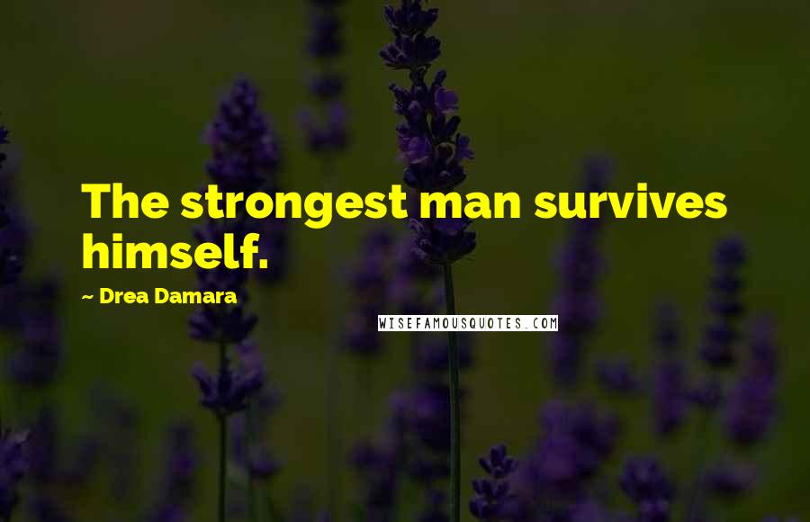 Drea Damara Quotes: The strongest man survives himself.