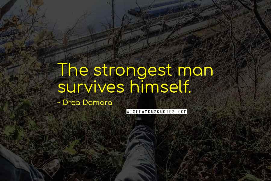 Drea Damara Quotes: The strongest man survives himself.