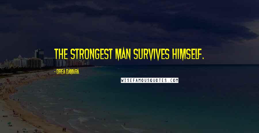 Drea Damara Quotes: The strongest man survives himself.