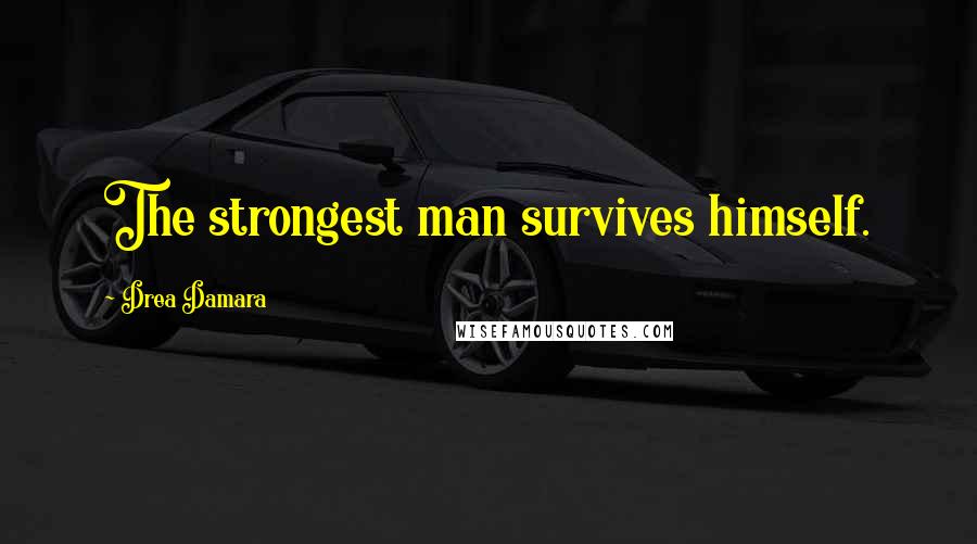 Drea Damara Quotes: The strongest man survives himself.