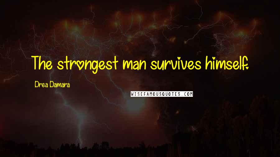 Drea Damara Quotes: The strongest man survives himself.