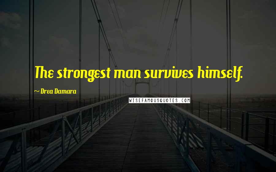 Drea Damara Quotes: The strongest man survives himself.