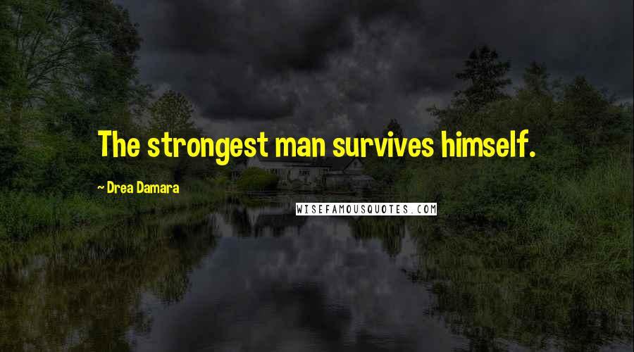 Drea Damara Quotes: The strongest man survives himself.