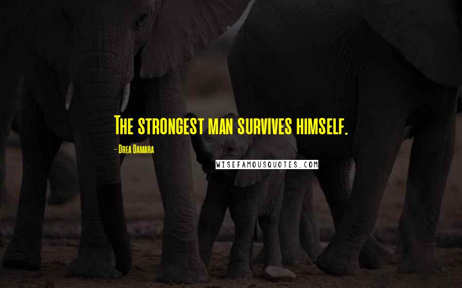 Drea Damara Quotes: The strongest man survives himself.