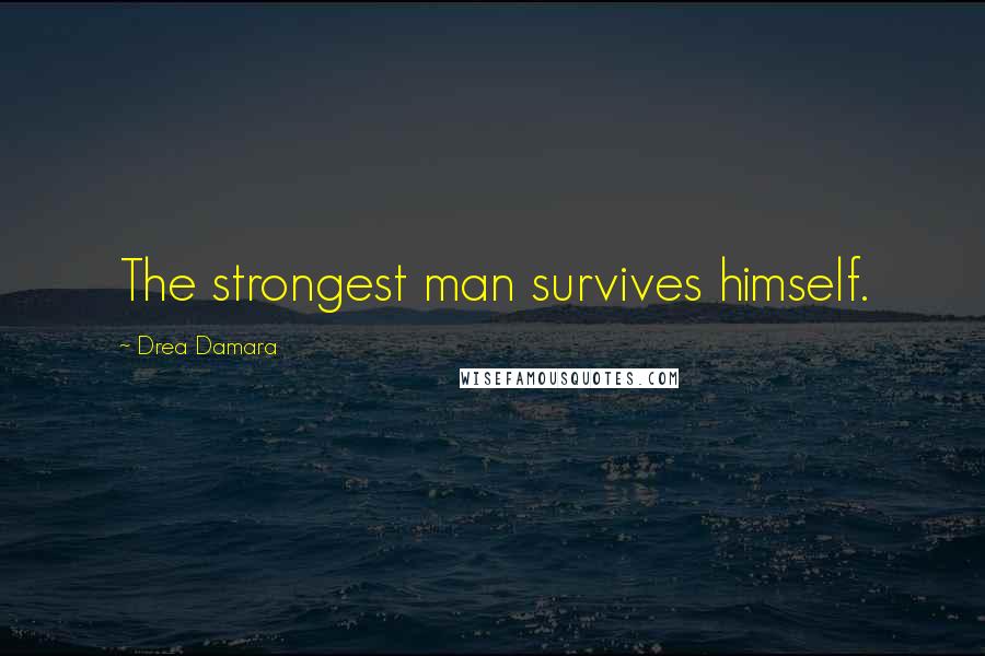 Drea Damara Quotes: The strongest man survives himself.