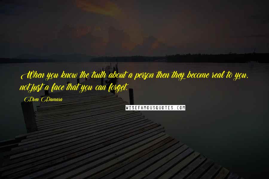 Drea Damara Quotes: When you know the truth about a person then they become real to you, not just a face that you can forget.