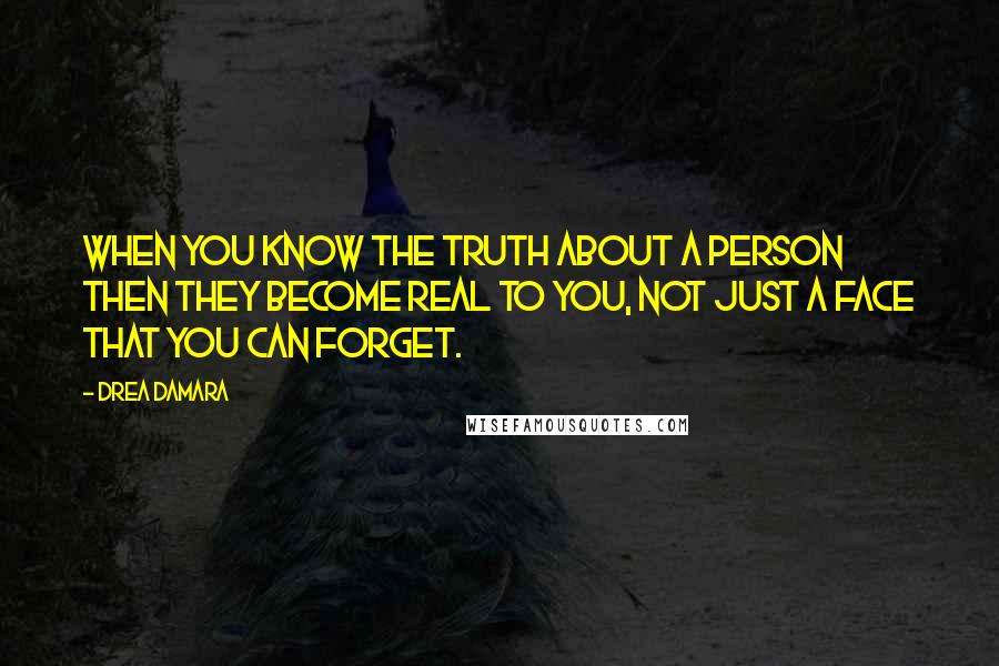 Drea Damara Quotes: When you know the truth about a person then they become real to you, not just a face that you can forget.