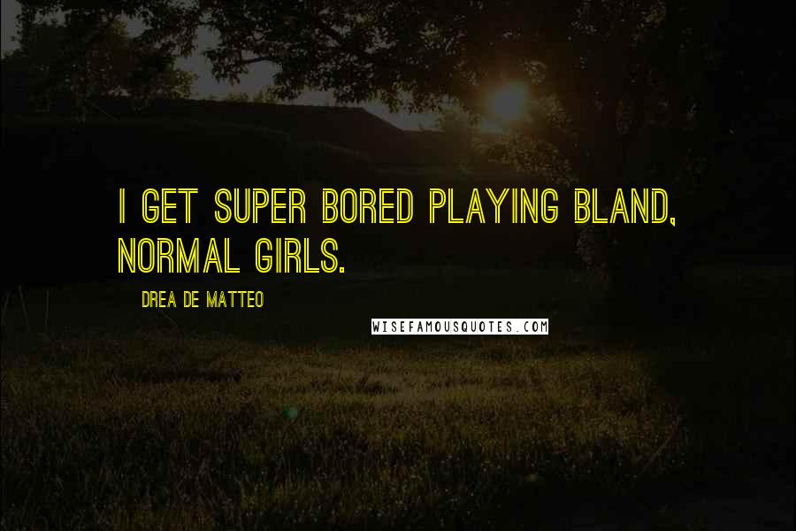 Drea De Matteo Quotes: I get super bored playing bland, normal girls.