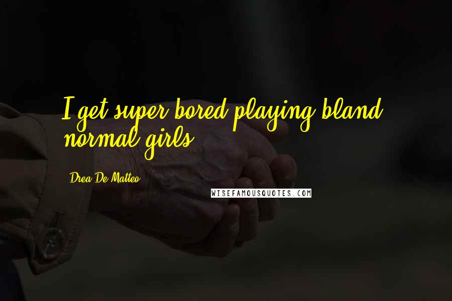Drea De Matteo Quotes: I get super bored playing bland, normal girls.