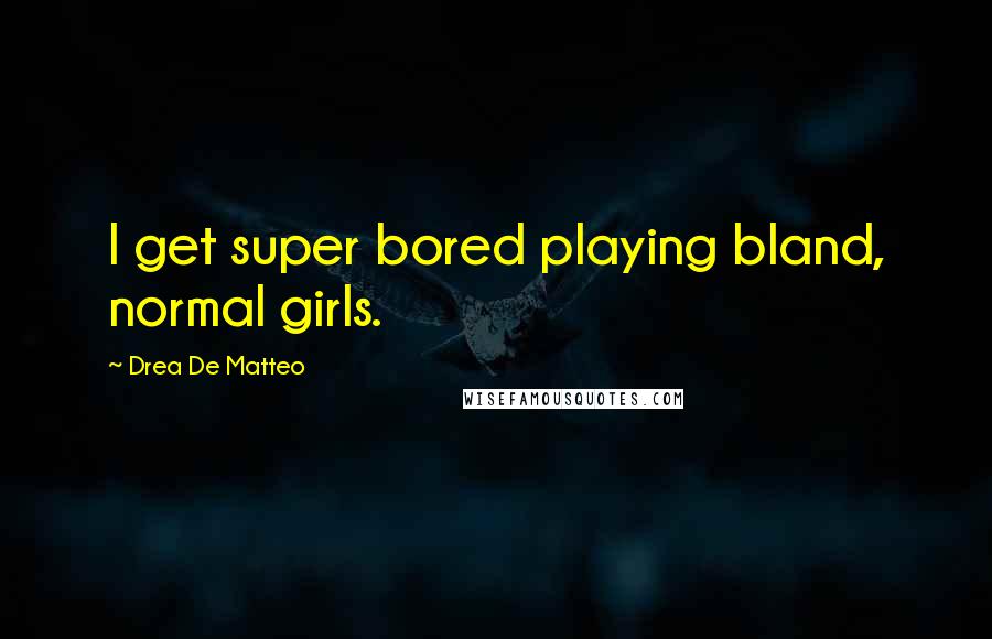 Drea De Matteo Quotes: I get super bored playing bland, normal girls.