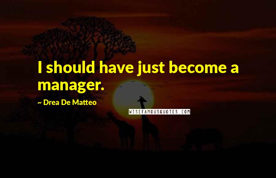 Drea De Matteo Quotes: I should have just become a manager.