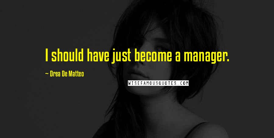 Drea De Matteo Quotes: I should have just become a manager.