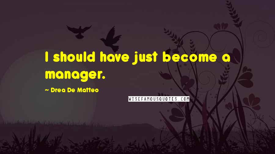 Drea De Matteo Quotes: I should have just become a manager.