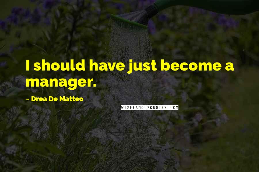 Drea De Matteo Quotes: I should have just become a manager.