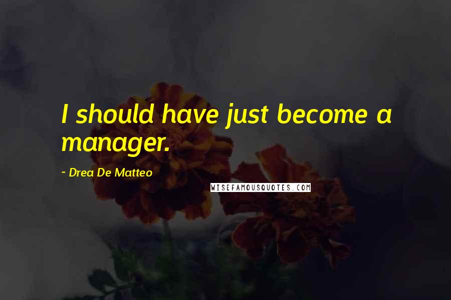 Drea De Matteo Quotes: I should have just become a manager.