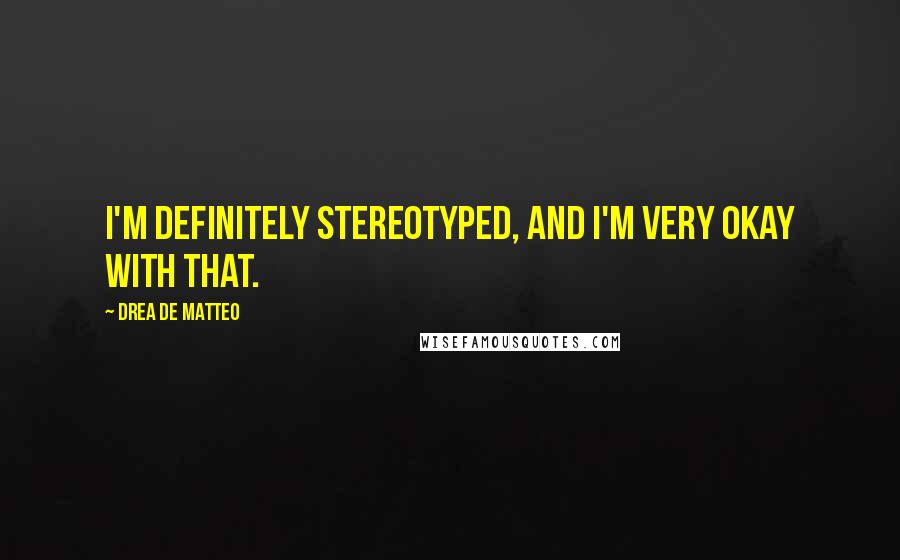 Drea De Matteo Quotes: I'm definitely stereotyped, and I'm very okay with that.