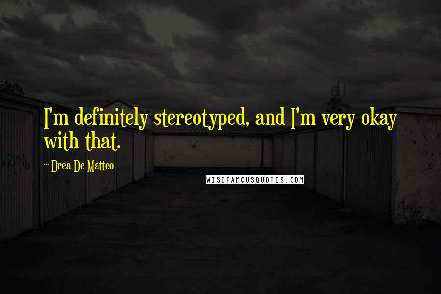 Drea De Matteo Quotes: I'm definitely stereotyped, and I'm very okay with that.