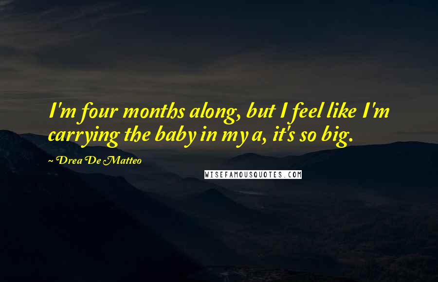 Drea De Matteo Quotes: I'm four months along, but I feel like I'm carrying the baby in my a, it's so big.