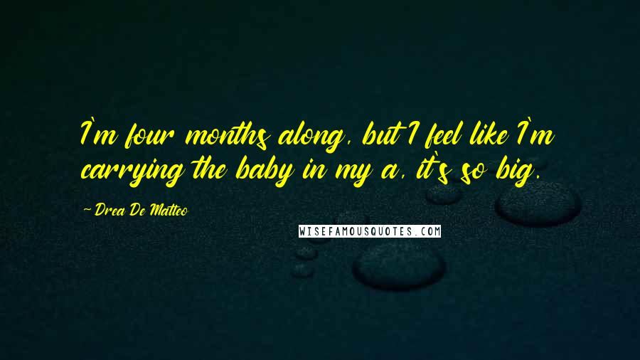 Drea De Matteo Quotes: I'm four months along, but I feel like I'm carrying the baby in my a, it's so big.