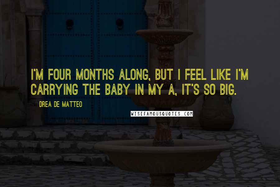 Drea De Matteo Quotes: I'm four months along, but I feel like I'm carrying the baby in my a, it's so big.