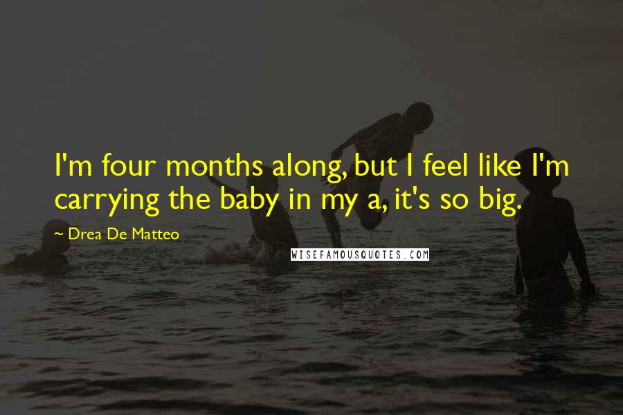 Drea De Matteo Quotes: I'm four months along, but I feel like I'm carrying the baby in my a, it's so big.