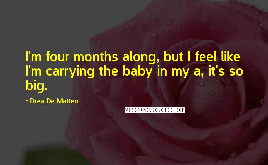 Drea De Matteo Quotes: I'm four months along, but I feel like I'm carrying the baby in my a, it's so big.