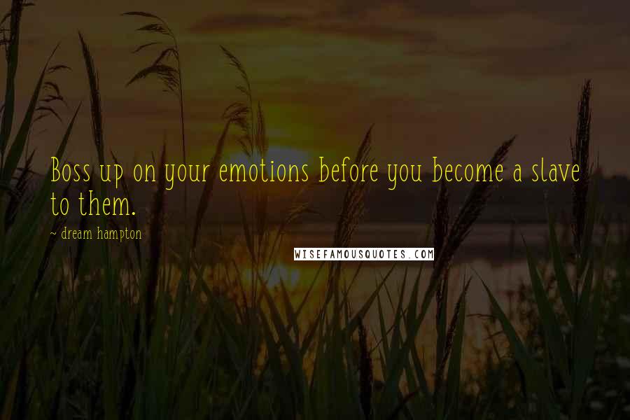 Dream Hampton Quotes: Boss up on your emotions before you become a slave to them.