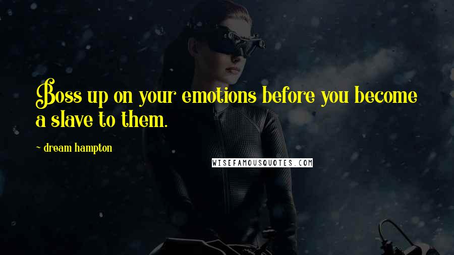 Dream Hampton Quotes: Boss up on your emotions before you become a slave to them.